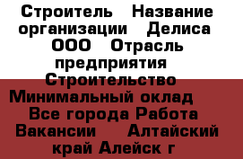 Строитель › Название организации ­ Делиса, ООО › Отрасль предприятия ­ Строительство › Минимальный оклад ­ 1 - Все города Работа » Вакансии   . Алтайский край,Алейск г.